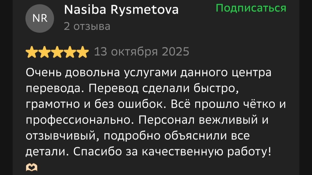 Отзыв 2ГИС от Nasiba Rysmetova: Очень довольна услугами данного центра перевода. Перевод сделали быстро, грамотно и без ошибок. Всё прошло чётко и профессионально. Персонал вежливый и отзывчивый, подробно объяснили все детали. Спасибо за качественную работу!